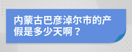 內(nèi)蒙古巴彥淖爾市的產(chǎn)假是多少天啊？