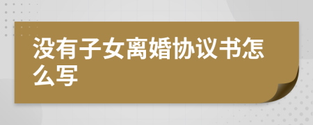 沒有子女離婚協(xié)議書怎么寫