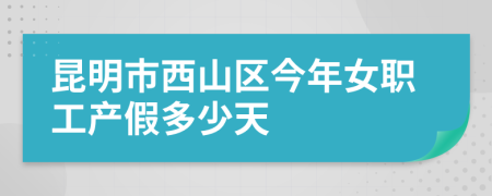 昆明市西山區(qū)今年女職工產(chǎn)假多少天