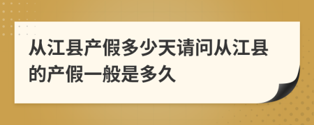從江縣產假多少天請問從江縣的產假一般是多久