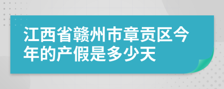 江西省贛州市章貢區(qū)今年的產假是多少天