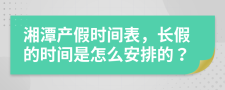 湘潭產(chǎn)假時間表，長假的時間是怎么安排的？