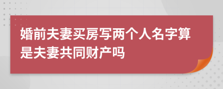 婚前夫妻買房寫兩個人名字算是夫妻共同財產(chǎn)嗎