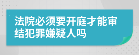 法院必須要開(kāi)庭才能審結(jié)犯罪嫌疑人嗎