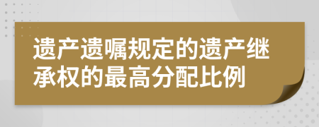 遺產(chǎn)遺囑規(guī)定的遺產(chǎn)繼承權(quán)的最高分配比例