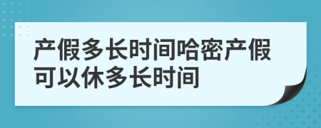 產(chǎn)假多長時間哈密產(chǎn)假可以休多長時間