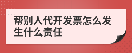 幫別人代開發(fā)票怎么發(fā)生什么責(zé)任