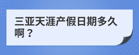 三亞天涯產(chǎn)假日期多久啊？