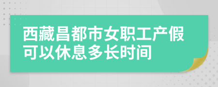 西藏昌都市女職工產(chǎn)假可以休息多長(zhǎng)時(shí)間