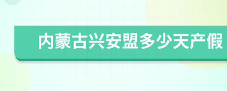 內(nèi)蒙古興安盟多少天產(chǎn)假