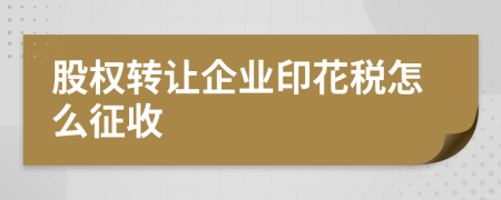 股權(quán)轉(zhuǎn)讓企業(yè)印花稅怎么征收