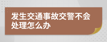 發(fā)生交通事故交警不會處理怎么辦
