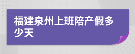 福建泉州上班陪產(chǎn)假多少天