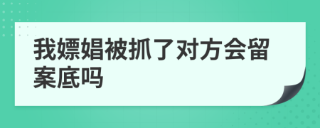 我嫖娼被抓了對(duì)方會(huì)留案底嗎
