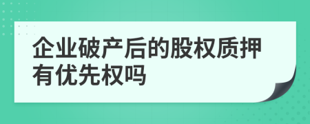 企業(yè)破產(chǎn)后的股權(quán)質(zhì)押有優(yōu)先權(quán)嗎