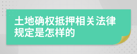 土地確權抵押相關法律規(guī)定是怎樣的
