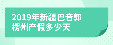 2019年新疆巴音郭楞州產(chǎn)假多少天