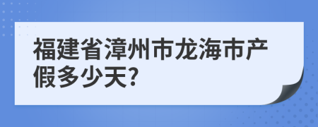 福建省漳州市龍海市產假多少天?