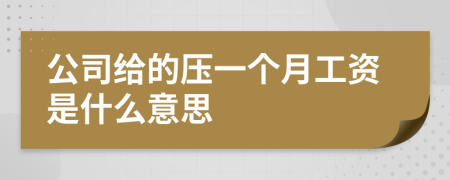 公司給的壓一個(gè)月工資是什么意思