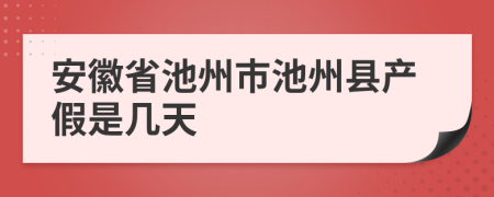 安徽省池州市池州縣產(chǎn)假是幾天