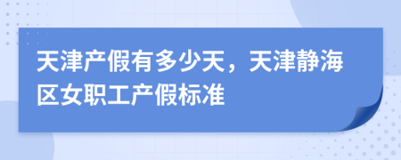 天津產(chǎn)假有多少天，天津靜海區(qū)女職工產(chǎn)假標(biāo)準(zhǔn)