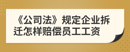 《公司法》規(guī)定企業(yè)拆遷怎樣賠償員工工資