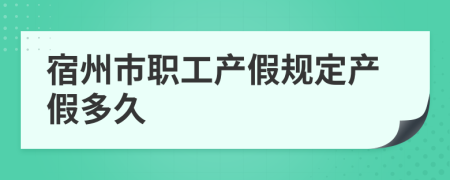 宿州市職工產(chǎn)假規(guī)定產(chǎn)假多久