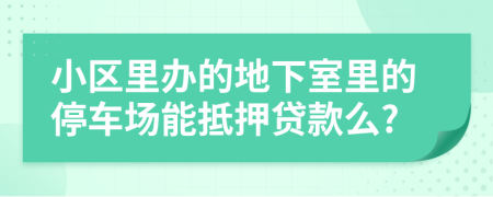 小區(qū)里辦的地下室里的停車場能抵押貸款么?