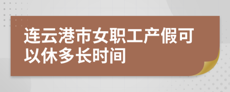 連云港市女職工產(chǎn)假可以休多長時間