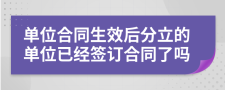 單位合同生效后分立的單位已經(jīng)簽訂合同了嗎
