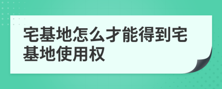 宅基地怎么才能得到宅基地使用權(quán)