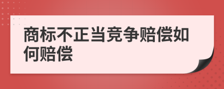 商標(biāo)不正當(dāng)競(jìng)爭(zhēng)賠償如何賠償