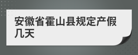 安徽省霍山縣規(guī)定產(chǎn)假幾天
