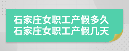 石家莊女職工產(chǎn)假多久石家莊女職工產(chǎn)假幾天