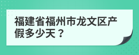 福建省福州市龍文區(qū)產(chǎn)假多少天?