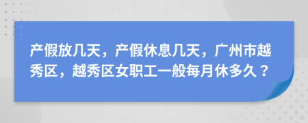 產(chǎn)假放幾天，產(chǎn)假休息幾天，廣州市越秀區(qū)，越秀區(qū)女職工一般每月休多久？