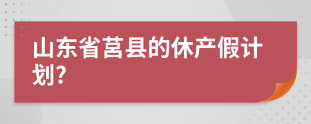 山東省莒縣的休產(chǎn)假計劃?