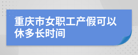 重慶市女職工產(chǎn)假可以休多長時間