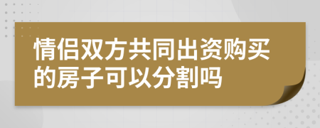 情侶雙方共同出資購買的房子可以分割嗎