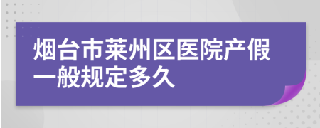 煙臺(tái)市萊州區(qū)醫(yī)院產(chǎn)假一般規(guī)定多久