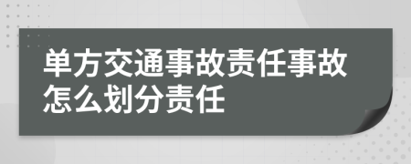 單方交通事故責(zé)任事故怎么劃分責(zé)任