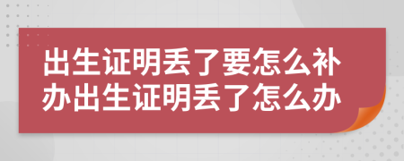 出生證明丟了要怎么補辦出生證明丟了怎么辦
