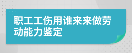 職工工傷用誰(shuí)來(lái)來(lái)做勞動(dòng)能力鑒定