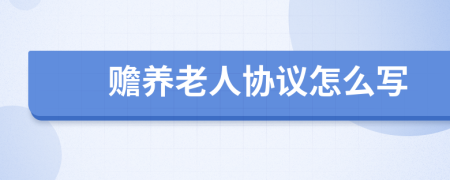 贍養(yǎng)老人協(xié)議怎么寫