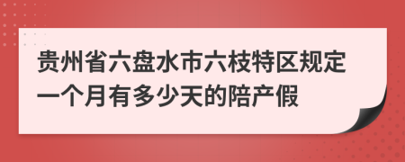 貴州省六盤水市六枝特區(qū)規(guī)定一個(gè)月有多少天的陪產(chǎn)假
