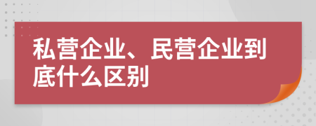 私營(yíng)企業(yè)、民營(yíng)企業(yè)到底什么區(qū)別