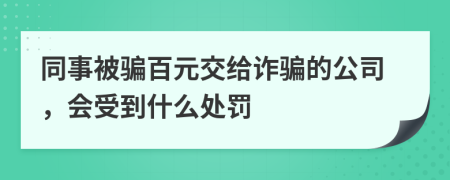 同事被騙百元交給詐騙的公司，會(huì)受到什么處罰