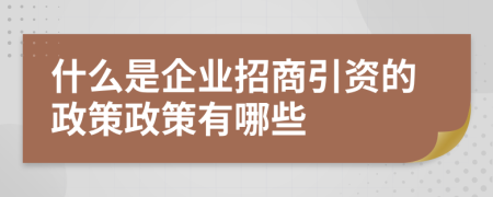 什么是企業(yè)招商引資的政策政策有哪些