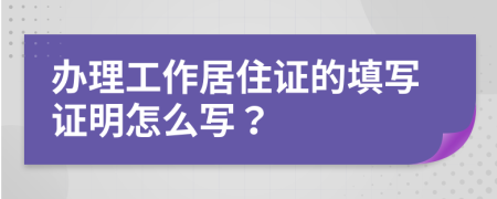 辦理工作居住證的填寫證明怎么寫？