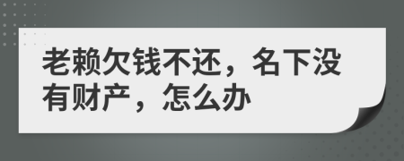 老賴欠錢不還，名下沒有財(cái)產(chǎn)，怎么辦